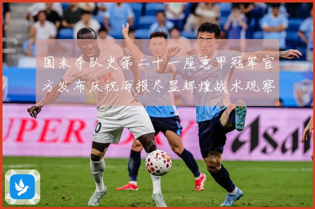 国米夺队史第二十一座意甲冠军官方发布庆祝海报尽显辉煌战术观察-深度解析