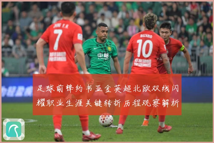 足球前锋约书亚金英超北欧双线闪耀职业生涯关键转折历程观察解析-深度解析