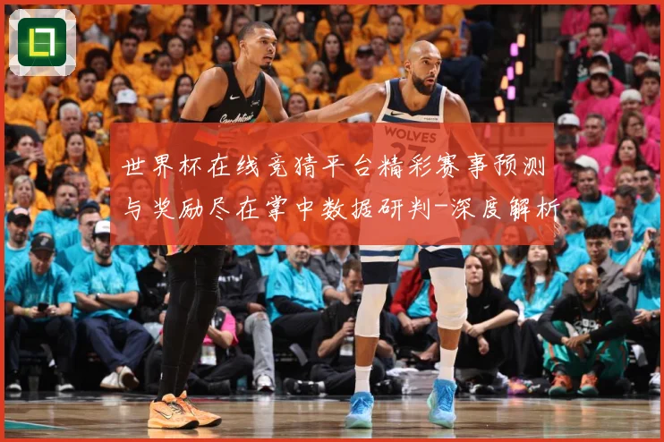 世界杯在线竞猜平台精彩赛事预测与奖励尽在掌中数据研判-深度解析