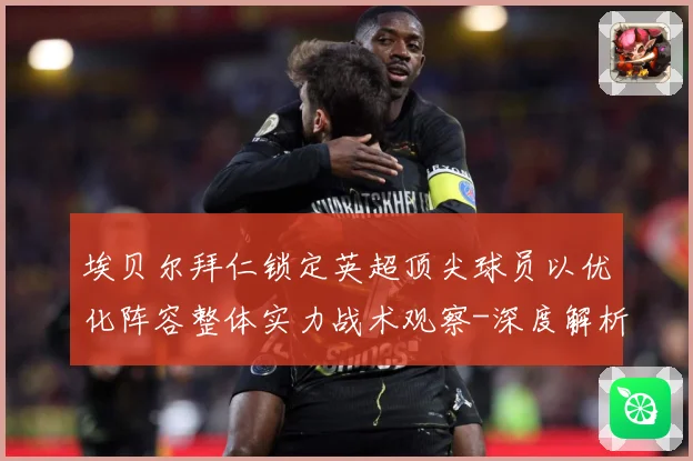 埃贝尔拜仁锁定英超顶尖球员以优化阵容整体实力战术观察-深度解析