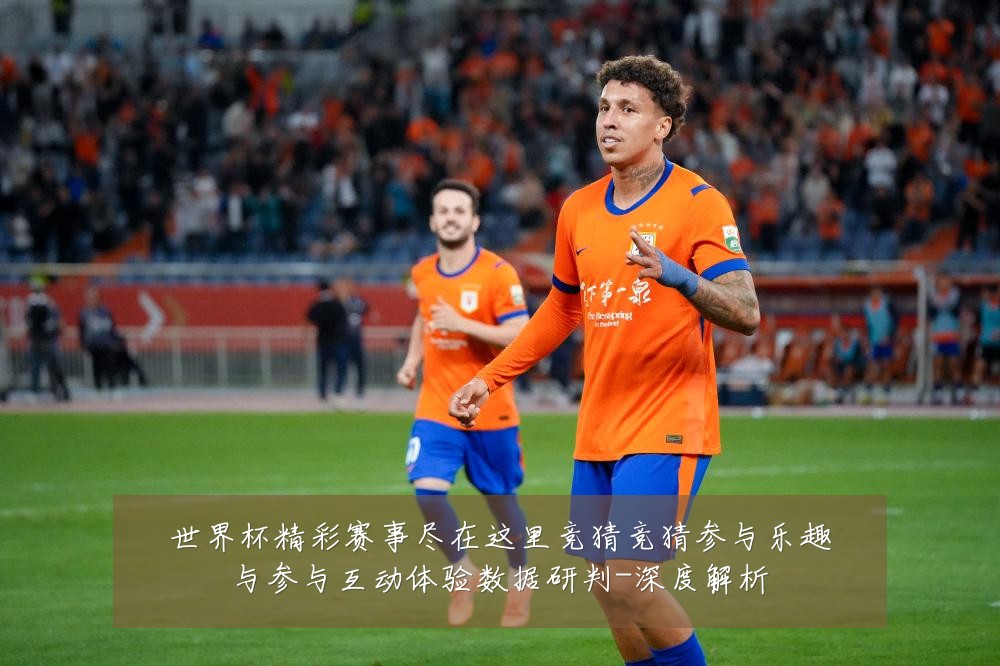 世界杯精彩赛事尽在这里竞猜竞猜参与乐趣与参与互动体验数据研判-深度解析