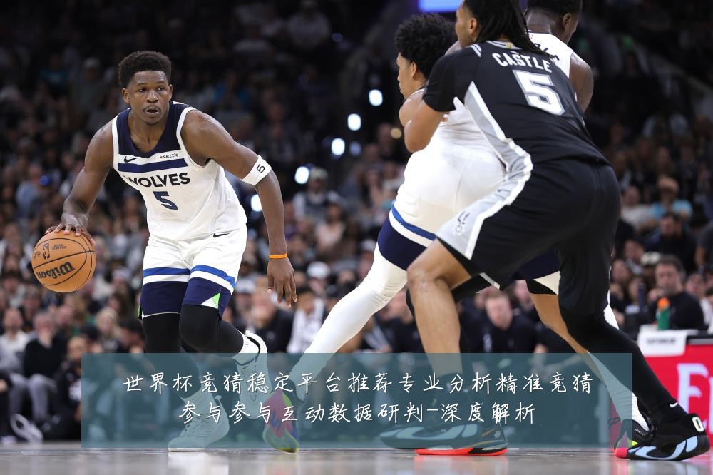世界杯竞猜稳定平台推荐专业分析精准竞猜参与参与互动数据研判-深度解析
