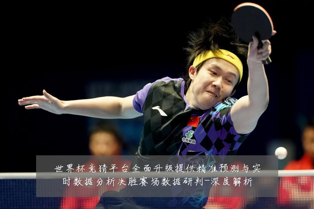 世界杯竞猜平台全面升级提供精准预测与实时数据分析决胜赛场数据研判-深度解析